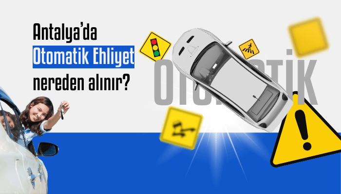Antalya Otomatik Vites Otomobil Ehliyeti Nasıl Alınır? 2025 Ehliyet Alma Rehberi